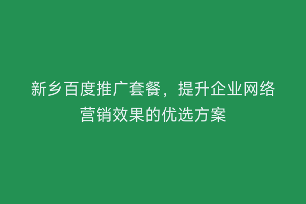 新乡百度推广套餐，提升企业网络营销效果的优选方案
