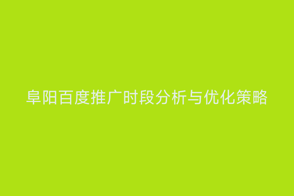 阜阳百度推广时段分析与优化策略