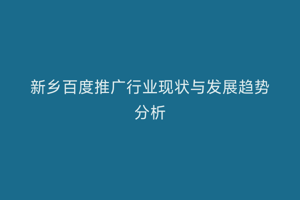 新乡百度推广行业现状与发展趋势分析