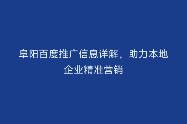 阜阳百度推广信息详解,助力本地企业精准营销