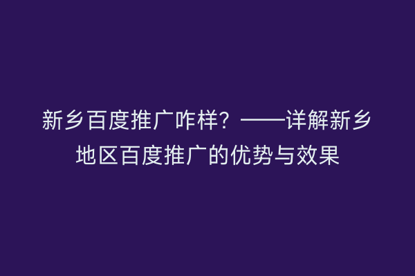 新乡百度推广咋样？——详解新乡地区百度推广的优势与效果