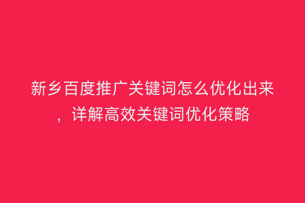 新乡百度推广关键词怎么优化出来，详解高效关键词优化策略