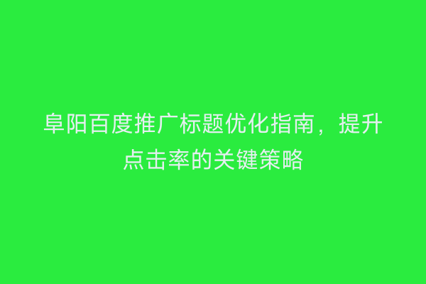 阜阳百度推广标题优化指南,提升点击率的关键策略