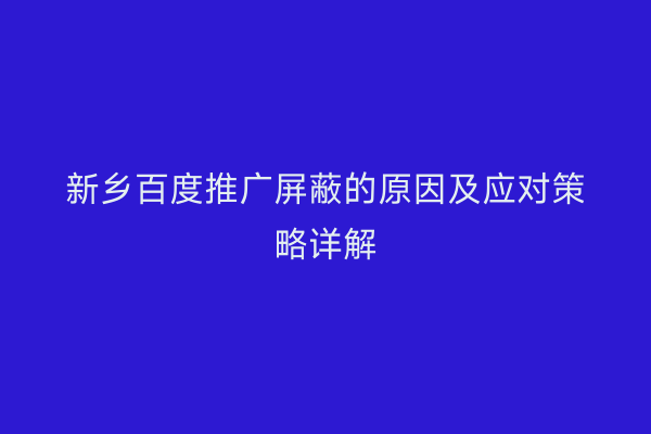 新乡百度推广屏蔽的原因及应对策略详解