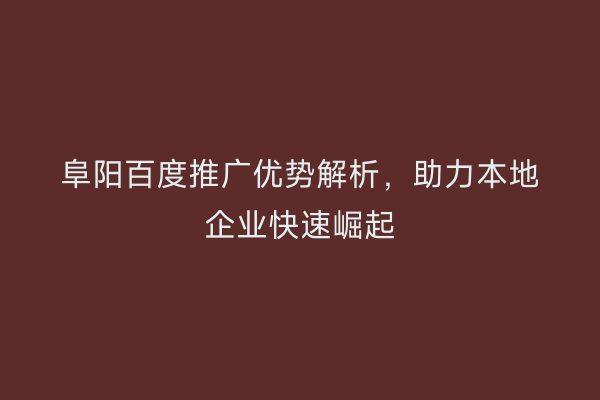 阜阳百度推广优势解析，助力本地企业快速崛起