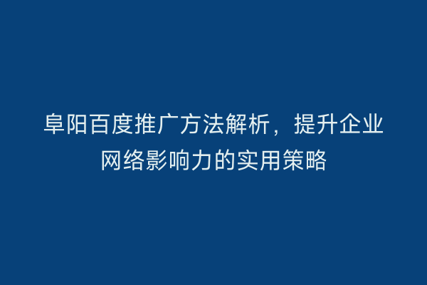 阜阳百度推广方法解析,提升企业网络影响力的实用策略