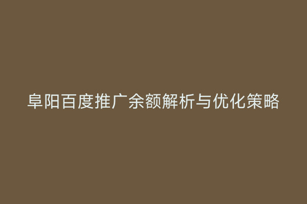 阜阳百度推广余额解析与优化策略