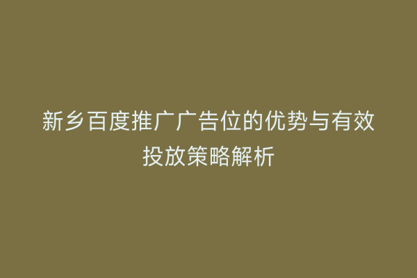 新乡百度推广广告位的优势与有效投放策略解析