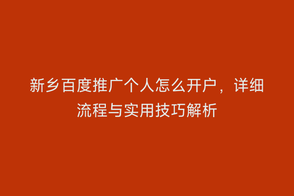 新乡百度推广个人怎么开户，详细流程与实用技巧解析