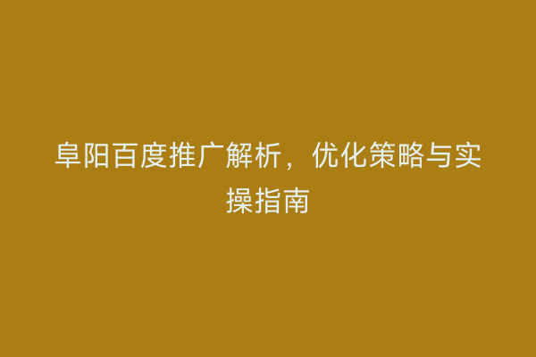 阜阳百度推广解析，优化策略与实操指南