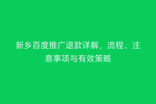 新乡百度推广退款详解，流程、注意事项与有效策略