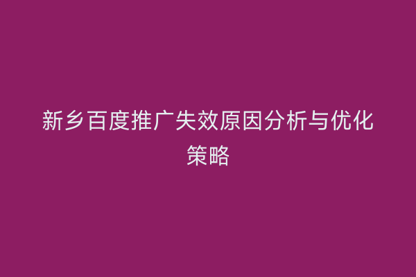 新乡百度推广失效原因分析与优化策略