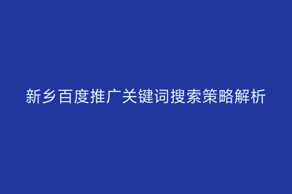 新乡百度推广关键词搜索策略解析