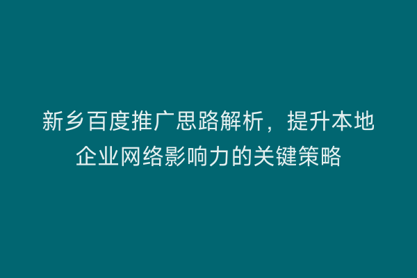 新乡百度推广思路解析，提升本地企业网络影响力的关键策略