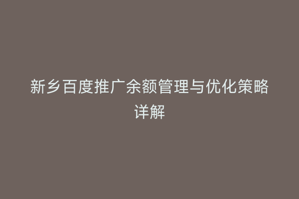 新乡百度推广余额管理与优化策略详解