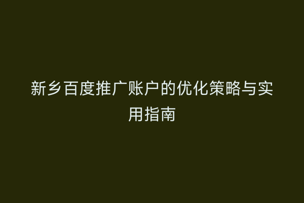 新乡百度推广账户的优化策略与实用指南