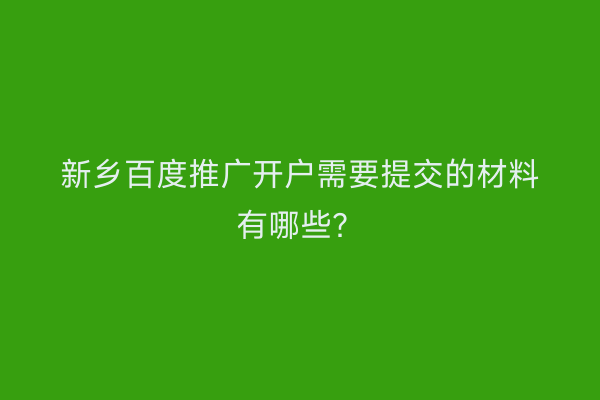 新乡百度推广开户需要提交的材料有哪些?