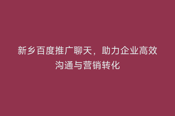 新乡百度推广聊天,助力企业高效沟通与营销转化