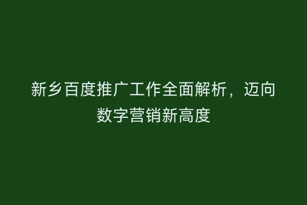 新乡百度推广工作全面解析，迈向数字营销新高度