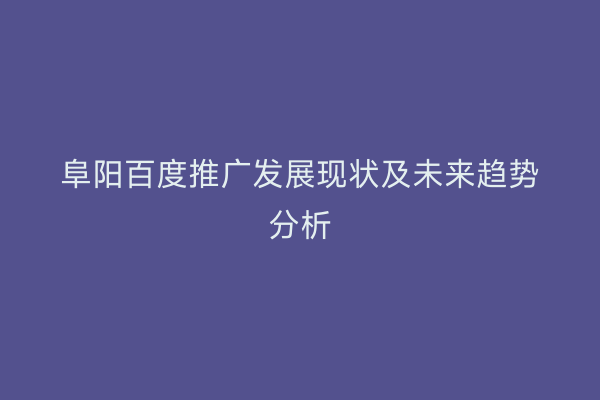 阜阳百度推广发展现状及未来趋势分析