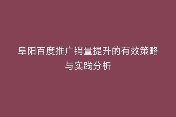 阜阳百度推广销量提升的有效策略与实践分析