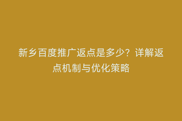 新乡百度推广返点是多少？详解返点机制与优化策略