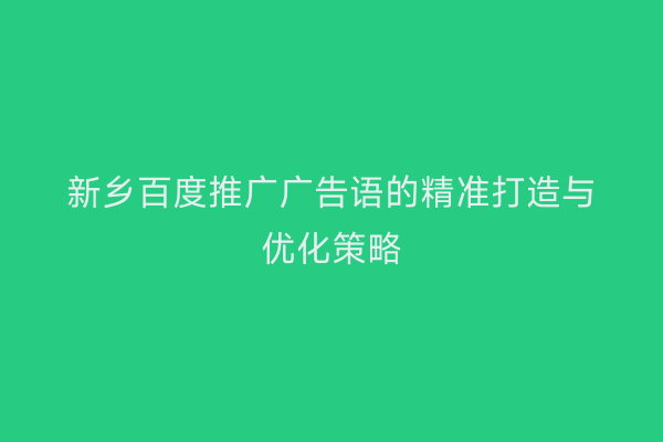 新乡百度推广广告语的精准打造与优化策略
