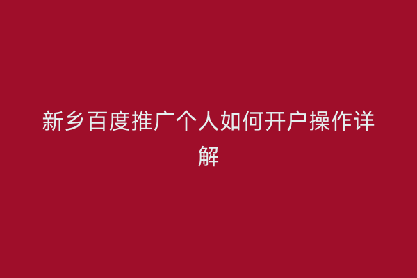 新乡百度推广个人如何开户操作详解
