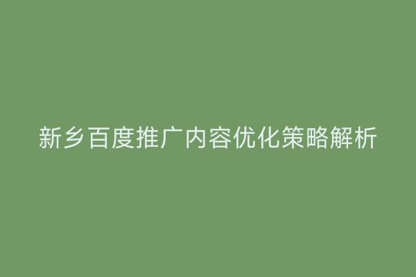 新乡百度推广内容优化策略解析