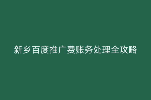 新乡百度推广费账务处理全攻略