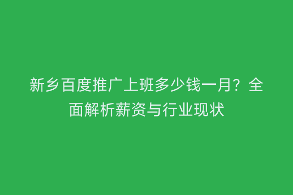 新乡百度推广上班多少钱一月?全面解析薪资与行业现状