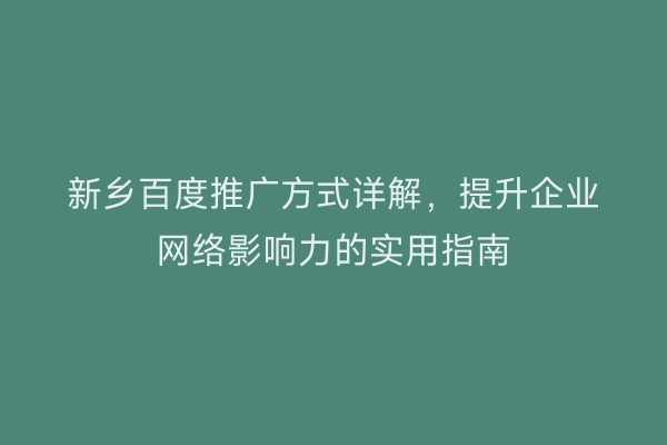 新乡百度推广方式详解,提升企业网络影响力的实用指南