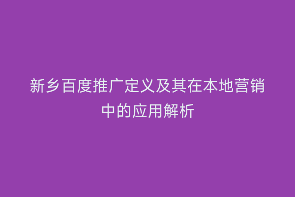 新乡百度推广定义及其在本地营销中的应用解析