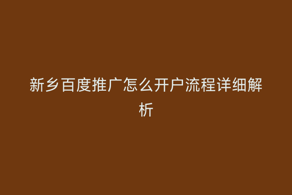 新乡百度推广怎么开户流程详细解析