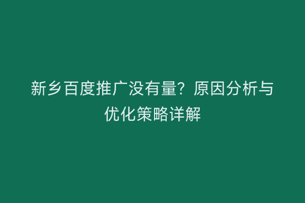 新乡百度推广没有量?原因分析与优化策略详解