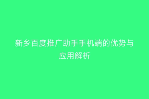 新乡百度推广助手手机端的优势与应用解析