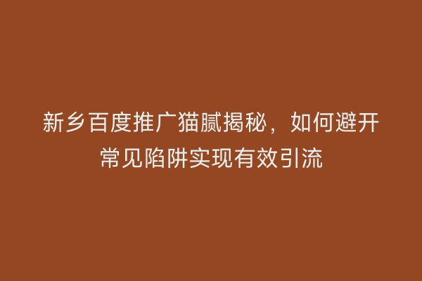 新乡百度推广猫腻揭秘,如何避开常见陷阱实现有效引流
