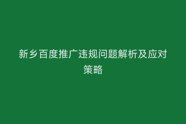 新乡百度推广违规问题解析及应对策略