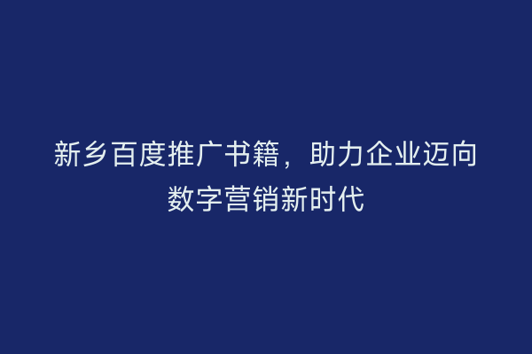 新乡百度推广书籍，助力企业迈向数字营销新时代
