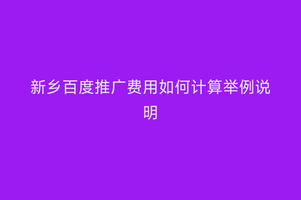 新乡百度推广费用如何计算举例说明