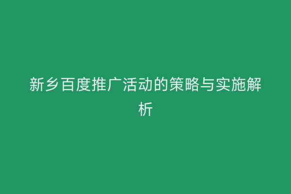 新乡百度推广活动的策略与实施解析