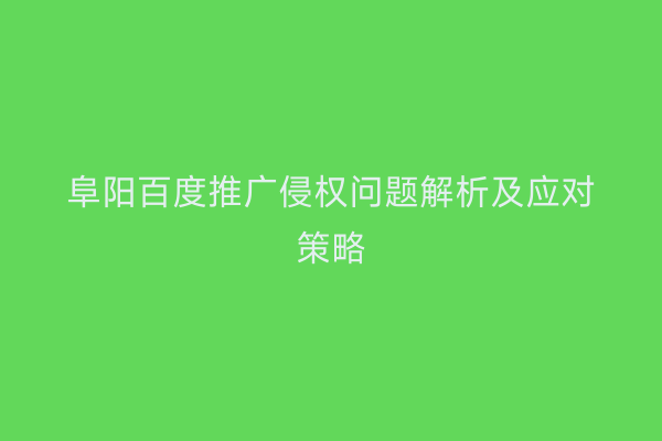 阜阳百度推广侵权问题解析及应对策略