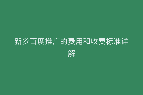 新乡百度推广的费用和收费标准详解