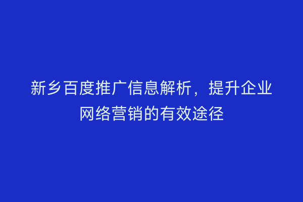 新乡百度推广信息解析,提升企业网络营销的有效途径