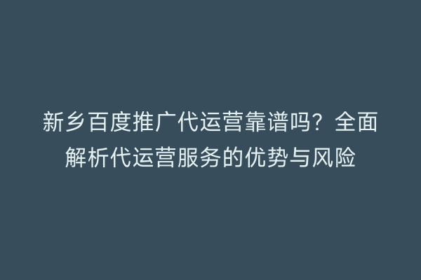 新乡百度推广代运营靠谱吗?全面解析代运营服务的优势与风险