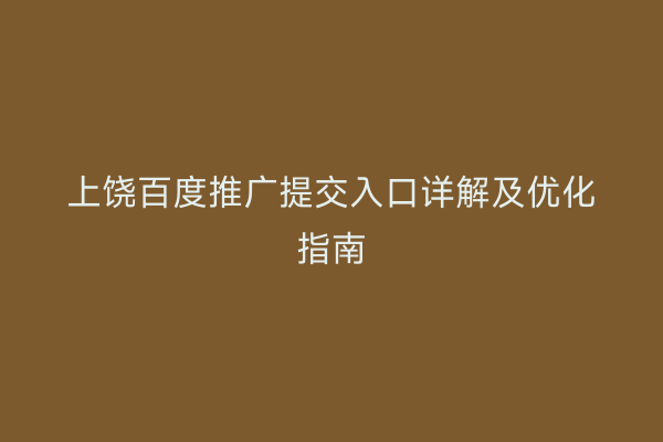 上饶百度推广提交入口详解及优化指南