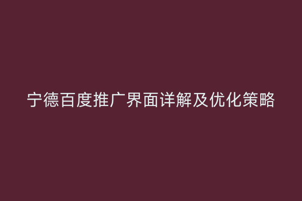 宁德百度推广界面详解及优化策略