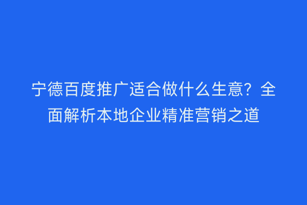 宁德百度推广适合做什么生意?全面解析本地企业精准营销之道