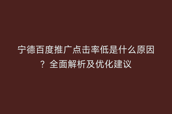 宁德百度推广点击率低是什么原因?全面解析及优化建议