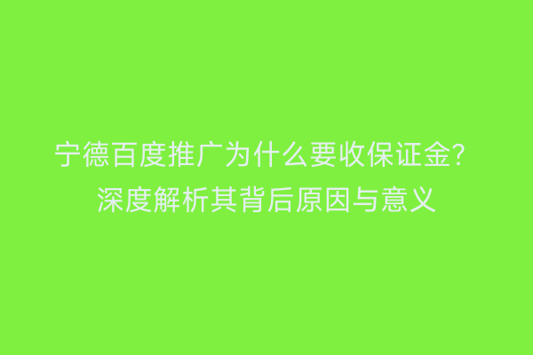 宁德百度推广为什么要收保证金?深度解析其背后原因与意义